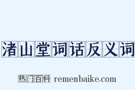 渚山堂词话反义词是什么意思的图片
